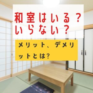 和室はいる？いらない？メリットとデメリットを知っておこう！